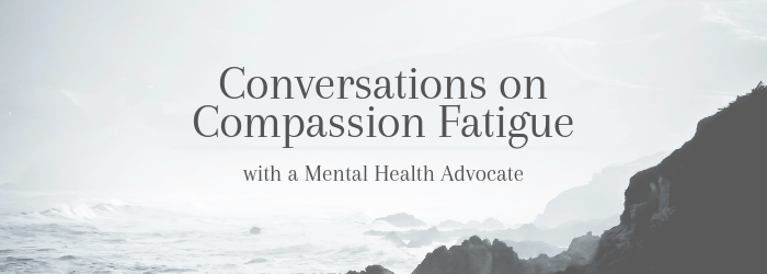 conversations-compassion-fatigue-mental-health-advocate